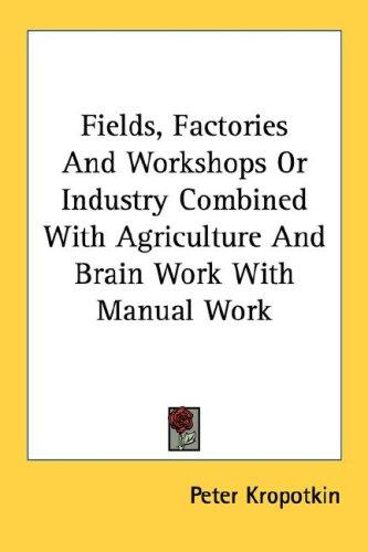 Fields, Factories And Workshops Or Industry Combined With Agriculture And Brain Work With Manual Work (Paperback, 2006, Kessinger Publishing, LLC)