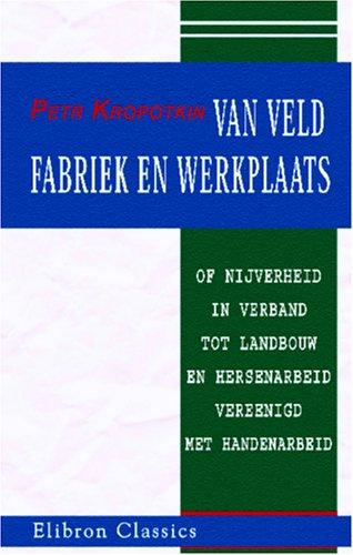 Van veld, fabriek en werkplaats of nijverheid in verband tot landbouw en hersenarbeid vereenigd met handenarbeid (Paperback, Dutch language, 2005, Adamant Media Corporation)